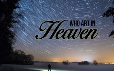Lord’s Prayer: Who Art In Heaven